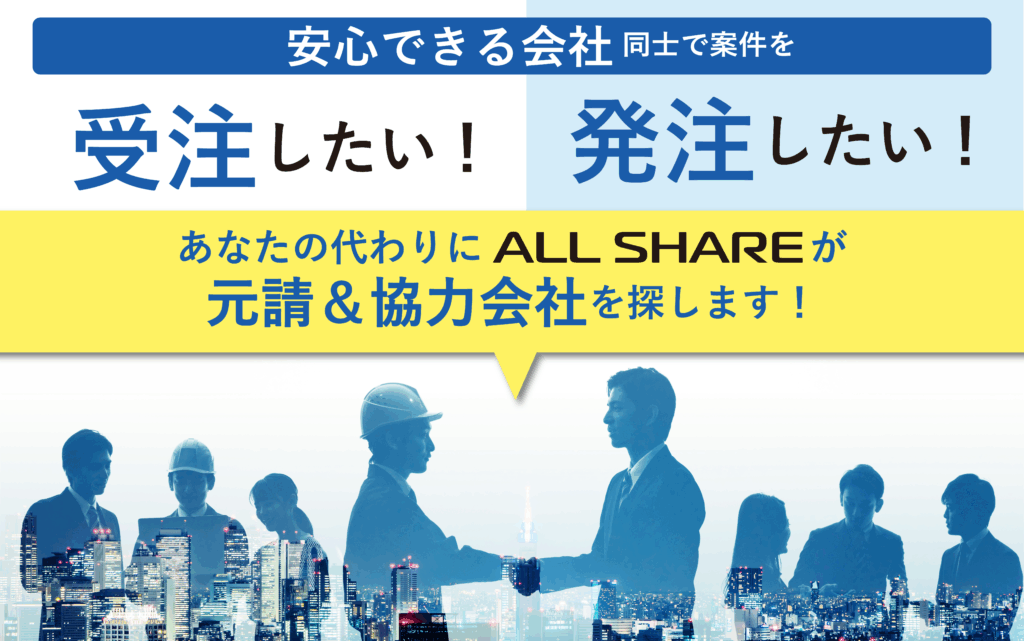 安心できる会社同士で案件を
・受注したい！
・発注したい！
あなたの代わりにALLSHAREが
元請&協力会社を探します！