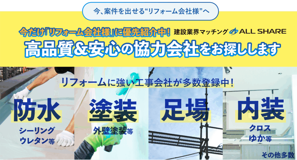 今、案件を出せる「リフォーム会社様」へ
今だけ「リフォーム会社様」に優先的にご紹介中！
高品質&安心の協力会社をお探しします

リフォームに強い工事会社が多数登録中！
防水・塗装・足場・内装